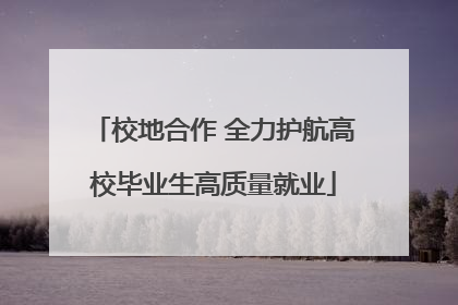 校地合作 全力护航高校毕业生高质量就业
