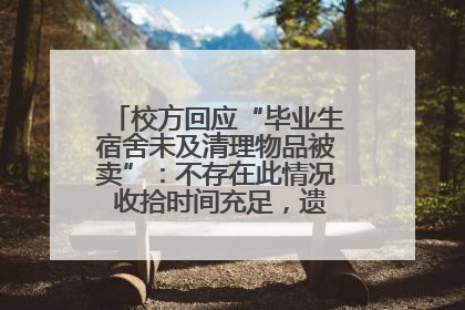 校方回应“毕业生宿舍未及清理物品被卖”：不存在此情况 收拾时间充足，遗留物品会帮保管