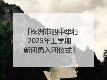 株洲市四中举行2025年上学期新团员入团仪式