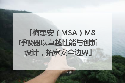 梅思安（MSA）M8呼吸器以卓越性能与创新设计，拓宽安全边界