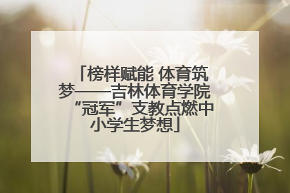 榜样赋能 体育筑梦——吉林体育学院“冠军”支教点燃中小学生梦想