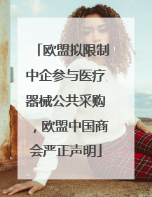 欧盟拟限制中企参与医疗器械公共采购，欧盟中国商会严正声明