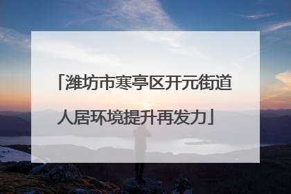 潍坊市寒亭区开元街道人居环境提升再发力