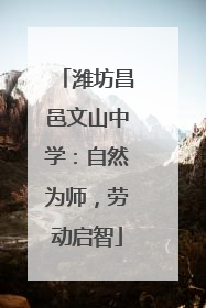 潍坊昌邑文山中学：自然为师，劳动启智