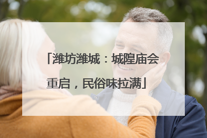 潍坊潍城：城隍庙会重启，民俗味拉满