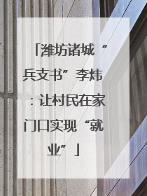 潍坊诸城“兵支书”李炜：让村民在家门口实现“就业”