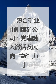 澄合矿业山阳煤矿公司：党建融入激活发展向“新”力
