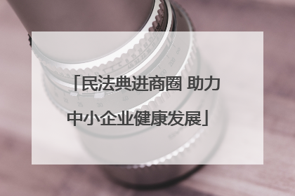 民法典进商圈 助力中小企业健康发展