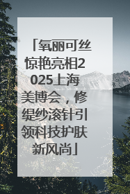 氧丽可丝惊艳亮相2025上海美博会，修缇纱滚针引领科技护肤新风尚