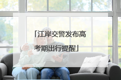 江岸交警发布高考期出行提醒