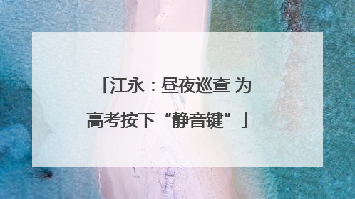 江永：昼夜巡查 为高考按下“静音键”