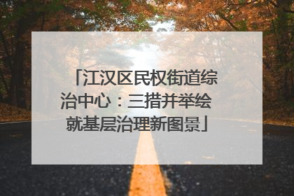 江汉区民权街道综治中心：三措并举绘就基层治理新图景