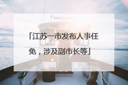 江苏一市发布人事任免，涉及副市长等