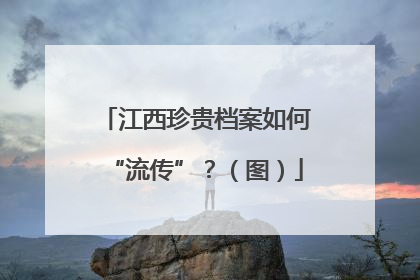 江西珍贵档案如何“流传”？（图）