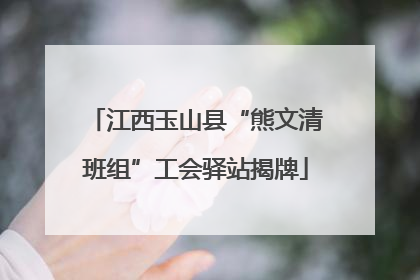 江西玉山县“熊文清班组”工会驿站揭牌