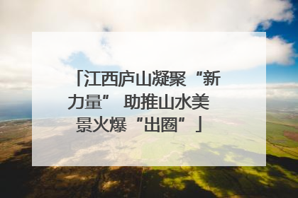 江西庐山凝聚“新力量” 助推山水美景火爆“出圈”