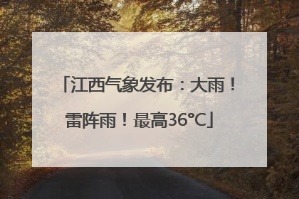 江西气象发布：大雨！雷阵雨！最高36°C