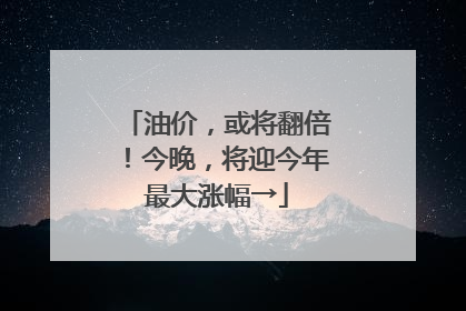 油价，或将翻倍！今晚，将迎今年最大涨幅→