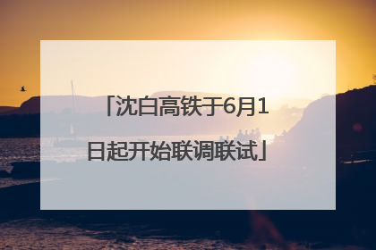 沈白高铁于6月1日起开始联调联试