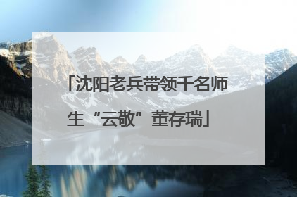 沈阳老兵带领千名师生“云敬”董存瑞
