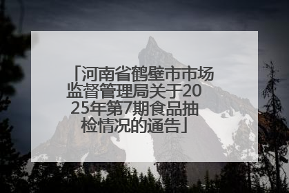 河南省鹤壁市市场监督管理局关于2025年第7期食品抽检情况的通告