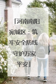 河南南阳宛城区：筑牢安全防线 守护万家平安