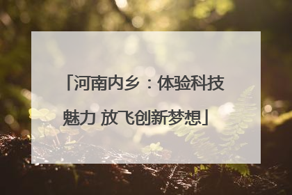 河南内乡：体验科技魅力 放飞创新梦想