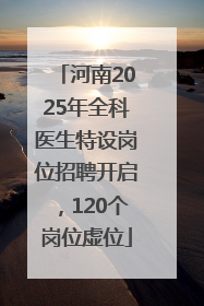 河南2025年全科医生特设岗位招聘开启，120个岗位虚位
