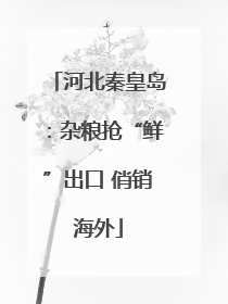 河北秦皇岛：杂粮抢“鲜”出口 俏销海外