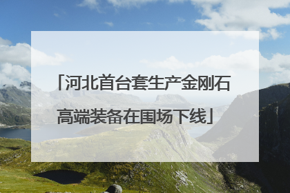 河北首台套生产金刚石高端装备在围场下线