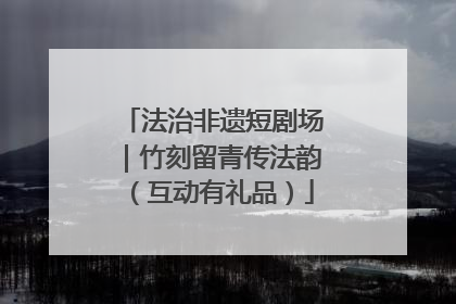 法治非遗短剧场｜竹刻留青传法韵（互动有礼品）