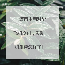 波音重启对华飞机交付，发动机供应怎样了