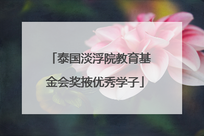 泰国淡浮院教育基金会奖掖优秀学子