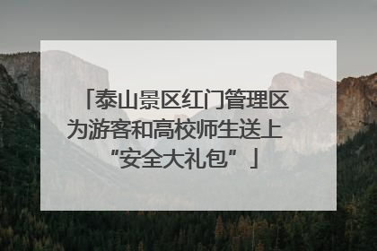 泰山景区红门管理区为游客和高校师生送上 “安全大礼包”