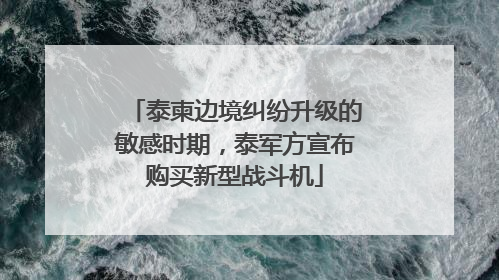 泰柬边境纠纷升级的敏感时期，泰军方宣布购买新型战斗机