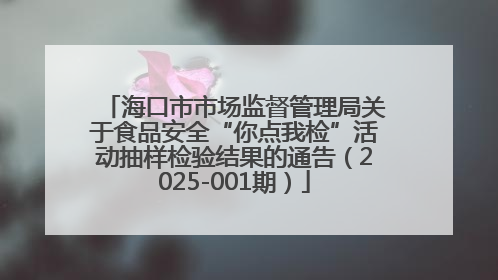 海口市市场监督管理局关于食品安全“你点我检”活动抽样检验结果的通告（2025-001期）