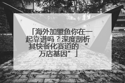 海外加盟鱼你在一起靠谱吗？深度剖析其快餐化赛道的 “万店基因”