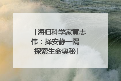 海归科学家黄志伟：择安静一隅 探索生命奥秘