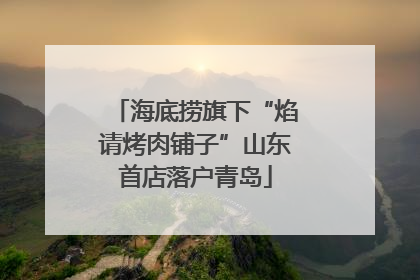 海底捞旗下“焰请烤肉铺子”山东首店落户青岛