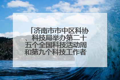 济南市市中区科协、科技局举办第二十五个全国科技活动周和第九个科技工作者日主场活动