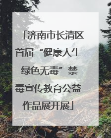济南市长清区首届“健康人生 绿色无毒”禁毒宣传教育公益作品展开展