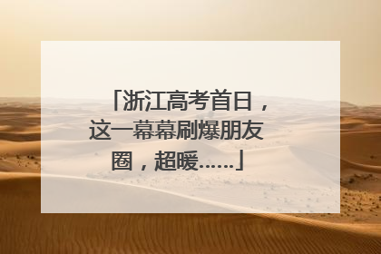 浙江高考首日，这一幕幕刷爆朋友圈，超暖……
