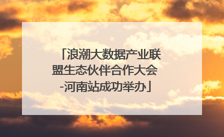 浪潮大数据产业联盟生态伙伴合作大会-河南站成功举办