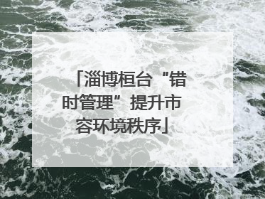 淄博桓台“错时管理”提升市容环境秩序