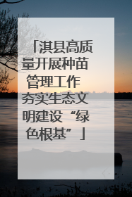 淇县高质量开展种苗管理工作 夯实生态文明建设“绿色根基”