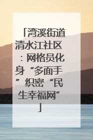 湾溪街道清水江社区：网格员化身“多面手”织密“民生幸福网”