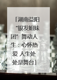 湖南益阳“银发姐妹团”舞动人生：心怀热爱 人生处处是舞台
