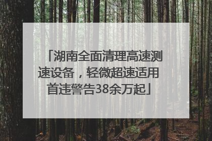 湖南全面清理高速测速设备，轻微超速适用首违警告38余万起