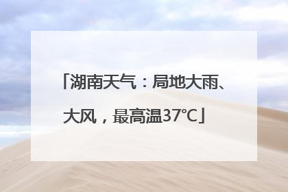 湖南天气：局地大雨、大风，最高温37℃