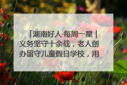 湖南好人·每周一星｜义务坚守十余载，老人创办留守儿童假日学校，用爱传道以心授艺